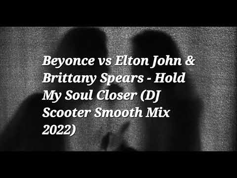 Beyonce vs Elton John & Brittany Spears - Hold My Soul Closer (DJ Scooter Smooth Mix 2022)