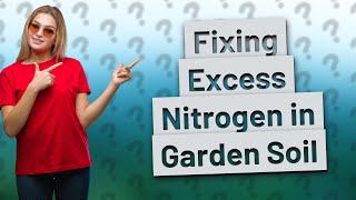 How Can I Fix My Garden Soil with Excess Nitrogen for Better Plant Growth?