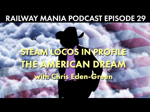 Steam Locos in Profile in the USA (with Chris Eden-Green) - Railway Mania PODCAST #29