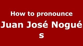 How to pronounce Juan José Nogués