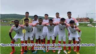 Sport News| MU-U15 Tournament: India concede 3-1 defeat to Mexico | Goal.com