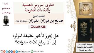 صورة هل يجوز تأخير عقيقة المولود حتى يبلغ ثلاث سنوات؟ لمعالي الشيخ صالح الفوزان