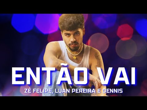 Então Vai,  Bota Bota e ela pede mais, Vai - Zé Felipe, Luan Pereira e Dennis - Então Vai (LETRA)