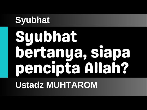 Syubhat 25 - Syubhat bertanya, Siapa pencipta Allah?