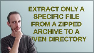 Extract only a specific file from a zipped archive to a given directory