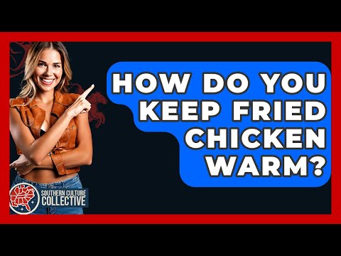 How Do You Keep Fried Chicken Warm? - Southern Culture Collective