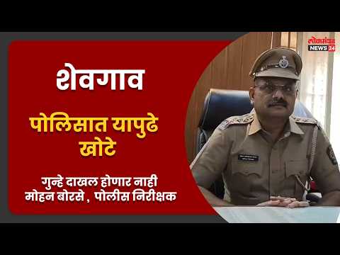 शेवगाव पोलिसात यापुढे खोटे गुन्हे दाखल होणार नाही – मोहन बोरसे ( पोलीस निरीक्षक )