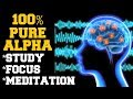 INSTANT RESULTS : 100% PURE ALPHA BRAIN WAVES FOR STUDY, MEDITATION , FOCUS, INTELLIGENCE