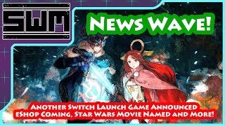 News Wave! - Another Switch Launch Game Announced, eShop Coming, Star Wars Movie Named and More!