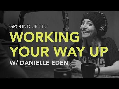 Ground Up 010 - Working Your Way Up w/ Danielle Eden