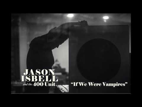 Jason Isbell and the 400 Unit - If We Were Vampires