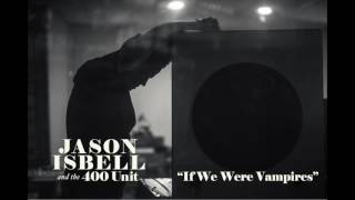 Jason Isbell And The 400 Unit - If We Were Vampires video