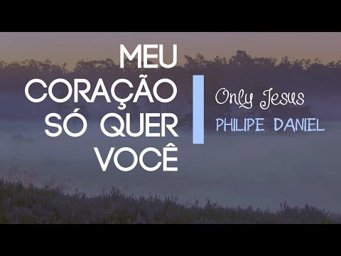 Philipe Daniel - Meu Coração Só Quer Você (Only Jesus) 