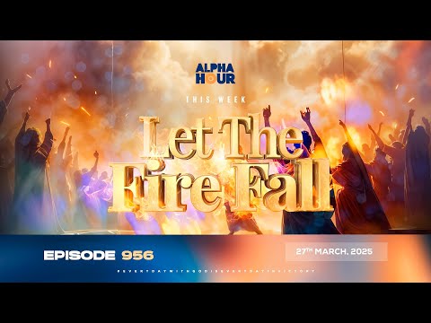 ALPHA HOUR EPISODE 956 || LET THE FIRE FALL || 27th MARCH,2025