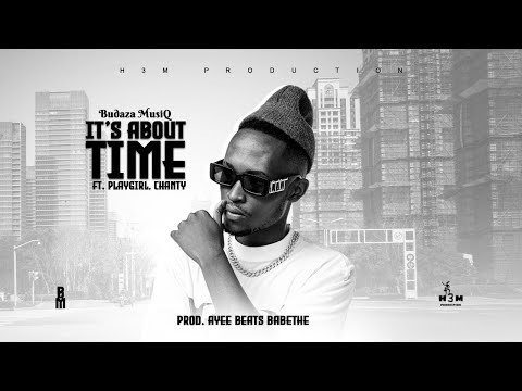 Budaza MusiQ - It's About Time Ft. PlayGirl Chanty Prod : Ayee Beatz [H3M PRODUCTION]