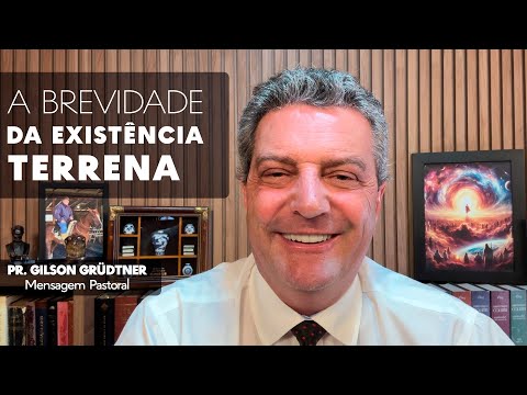 A BREVIDADE DA EXISTÊNCIA TERRENA | Mensagem Pastoral Pr Gilson Grudtner