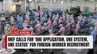 MEF calls for ‘one application, one system, one status’ for foreign-worker recruitment
