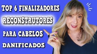 TOP 6 FINALIZADORES PARA CABELOS DANIFICADOS RECONSTRUTORES