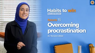 Ep. 16: Overcoming Procrastination | Habits To Win Here and Hereafter | Dr. Tesneem Alkiek