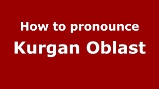How to pronounce Kurgan Oblast
