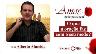 O que a oração faz com o seu medo? | O Amor Pede Passagem