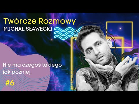 Twórcze Rozmowy 06/ Michał Sławecki. Nie ma czegoś takiego jak później.