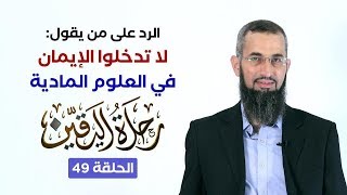 رحلة اليقين ٤٩ - الرد على من يقول: لا تدخلوا الإيمان بالعلوم المادية image