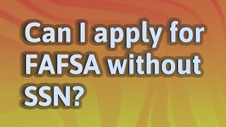 Can I apply for FAFSA without SSN?