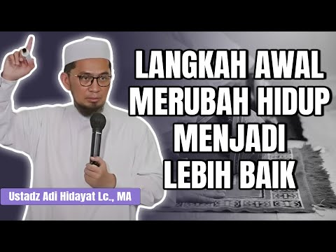 LANGKAH AWAL MERUBAH HIDUP MENJADI LEBIH BAIK | Ustadz Adi hidayat Lc., MA