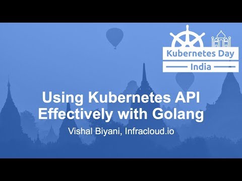 Using Kubernetes API Effectively with Golang - Vishal Biyani, Infracloud.io