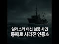 2007년 알래스카 바다에서 사라진 배 인룡호는 왜 흔적도 없었을까