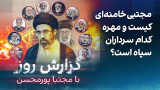 گزارش روز با مجتبا پورمحسن: مجتبی خامنه‌ای کیست و مهره کدام سرداران سپاه است?