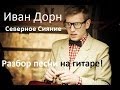 Иван Дорн - Северное Сияние (Разбор песни для гитары) 