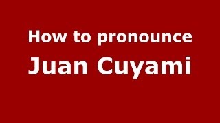 How to pronounce Juan Cuyami