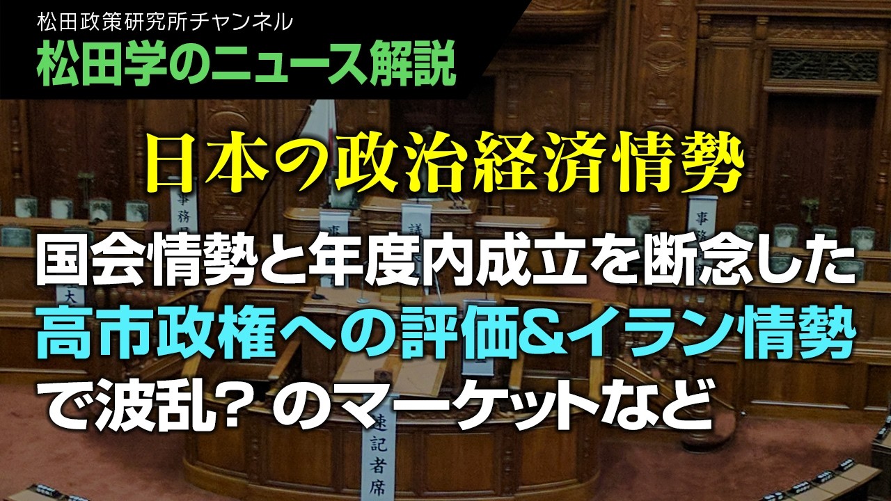【松田学のニュース解説】政治経済情勢　国会情勢と年度内成立を断念した高市政権への評価＆イラン情勢で波乱？のマーケットなど