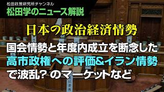 【松田学のニュース解説】政治経済情勢　国会情勢と年度内成立を断念した高市政権への評価＆イラン情勢で波乱？のマーケットなど