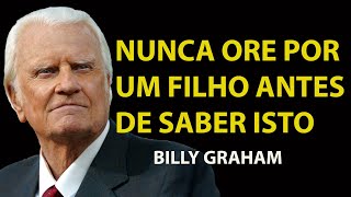JAMAIS FAÇA ISSO! ORAR POR UM FILHO SEM PRIMEIRO APRENDER ESTAS 5 COISAS | Sermão Billy Graham