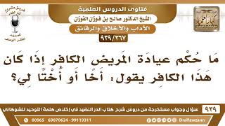 [367 -939] ما حكم عيادة المريض الكافر إذا كان هذا الكافر قريبا له؟