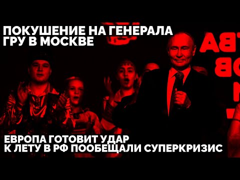 Покушение на генерала ГРУ в Москве. Европа готовит удар. К лету в России пообещали суперкризис