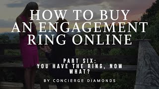 Part Six: How To Buy An Engagement Ring - You have the ring, now what?