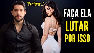 PARE DE FACILITAR: Faça Ela Lutar Por Você