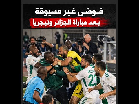 فوضى غير مسبوقة بعد مباراة الجزائر ونيجيريا في مراكش