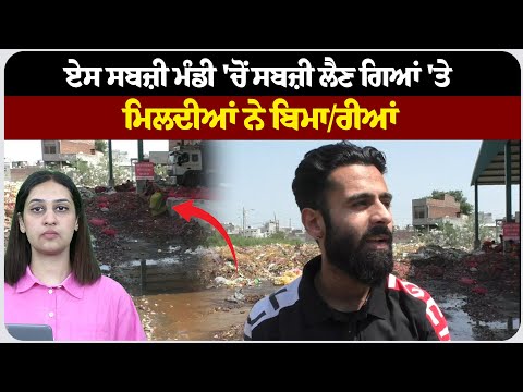 ਏਸ ਸਬਜ਼ੀ ਮੰਡੀ 'ਚੋਂ ਸਬਜ਼ੀ ਲੈਣ ਗਿਆਂ 'ਤੇ ਮਿਲਦੀਆਂ ਨੇ ਬਿਮਾ/ਰੀਆਂ