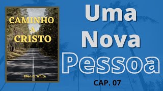 Uma Nova Pessoa   Caminho a Cristo  Cap.7