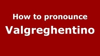 How to pronounce Valgreghentino