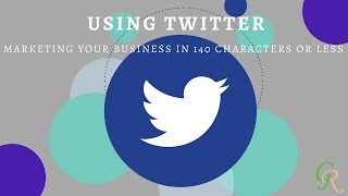 Using Twitter to Market Your Business in 140 Characters or Less