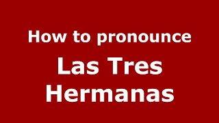 How to pronounce Las Tres Hermanas
