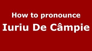 How to pronounce Iuriu De C&acirc;mpie
