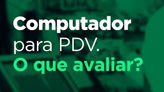 Computador para PDV. O que avaliar?