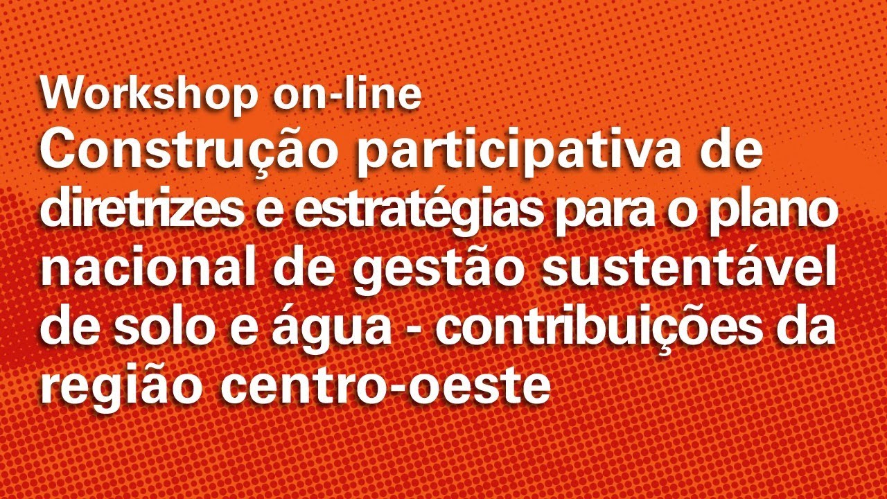 WORKSHOP: PLANO NACIONAL DE GESTÃO SUSTENTÁVEL DE SOLO E ÁGUA -  CONTRIBUIÇÕES REGIÃO CENTRO-OESTE